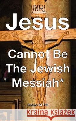 Jesus Cannot Be The Jewish Messiah* Robert M Pill   9798988291701 Robert M. Pill - książka