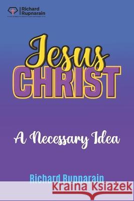 Jesus Christ, A Necessary Idea Richard Rupnarain 9781988189710 Independently Published - książka