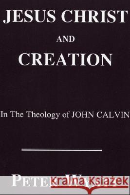 Jesus Christ and Creation in the Theology of John Calvin Peter Wyatt 9781556350306 Pickwick Publications - książka