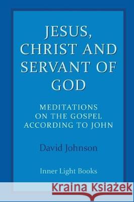 Jesus, Christ and Servant of God: Meditations on the Gospel Accordiong to John David Johnson 9780997060478 Inner Light Books - książka