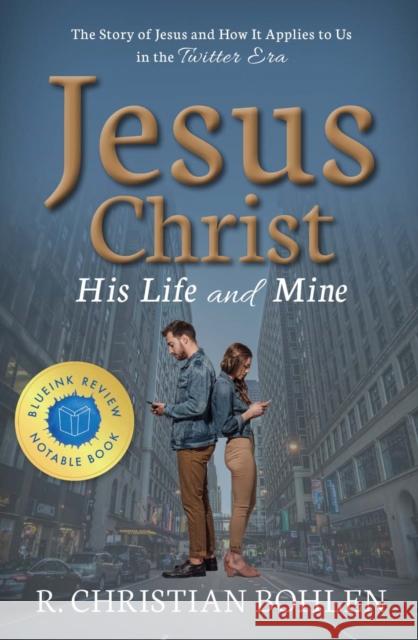 Jesus Christ, His Life and Mine: The Story of Jesus and How It Applies to Us in the Twitter Era R. Christian Bohlen 9781949572001 Carpenter's Son Publishing - książka