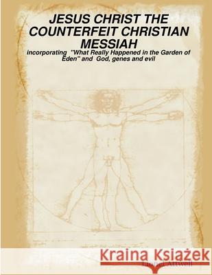 JESUS CHRIST THE COUNTERFEIT CHRISTIAN MESSIAH - Incorporating 
