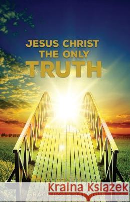 Jesus Christ The Only Truth: The Only Truth Grace Dola Balogun 9781939415790 Grace Religious Books Publishing & Distributo - książka