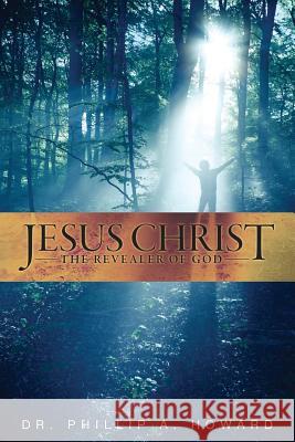 Jesus Christ: The Revealer of God Phillip a. Howar 9781493650712 Createspace - książka