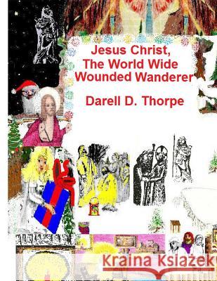 Jesus Christ, The World Wide Wounded Wanderer: A Study of Early Christians' & Other Nations' Writings, Art, Legends, Artifacts & More Thorpe, Darell D. 9781494269258 Createspace - książka