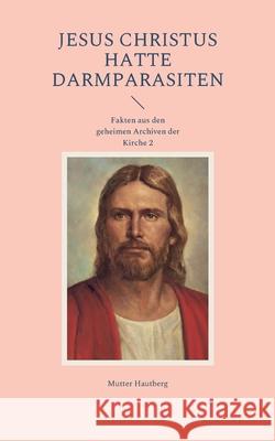 Jesus Christus hatte Darmparasiten: Fakten aus den geheimen Archiven der Kirche 2 Mutter Hautberg 9783755793342 Books on Demand - książka