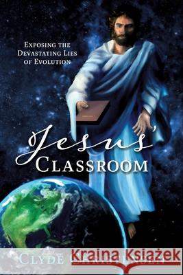 Jesus' Classroom: Exposing the Devastating Lies of Evolution Clyde Christensen 9781630502690 Xulon Press - książka