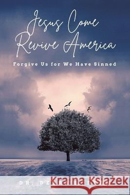 Jesus Come Revive America: Forgive Us for We Have Sinned Dr Debra J Dean   9781665736749 Archway Publishing - książka