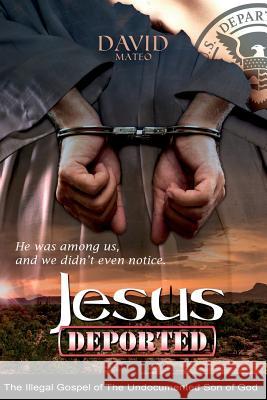 Jesus Deported: The Illegal Gospel of The Undocumented Son of God Mateo, David 9781535276221 Createspace Independent Publishing Platform - książka