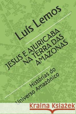 Jesus E Ajuricaba Na Terra Das Amazonas: Histórias do Universo Amazônico Lemos, Luis 9781687594211 Independently Published - książka