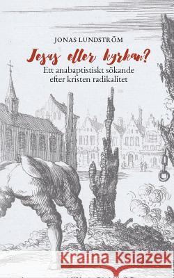 Jesus eller kyrkan?: Ett anabaptistiskt sökande efter kristen radikalitet Lundström, Jonas 9789174636826 Books on Demand - książka