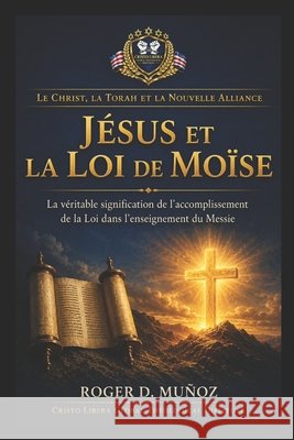 Jésus et la Loi de Moïse: La véritable signification de l'accomplissement de la Loi dans l'enseignement du Messie Muñoz, Roger D. 9798181438910 Independently Published - książka