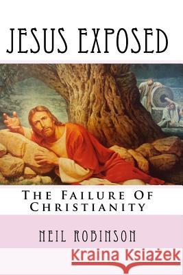 Jesus Exposed: The Failure Of Christianity Robinson, Neil 9781717346315 Createspace Independent Publishing Platform - książka