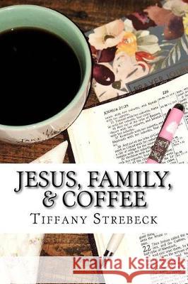 Jesus, Family, & Coffee: A devotional for women. Strebeck, Tiffany 9781719236102 Createspace Independent Publishing Platform - książka