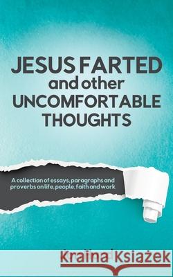 Jesus Farted and Other Uncomfortable Thoughts: A Collection of Essays, Paragraphs and Proverbs on Life, People, Faith and Work Jon Hurd 9780228869559 Tellwell Talent - książka
