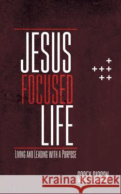 Jesus Focused Life: Living and Leading with a Purpose Corey Gibson 9781973652397 WestBow Press - książka