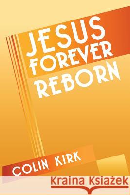 Jesus Forever Reborn Colin Kirk 9781483694573 Xlibris Corporation - książka
