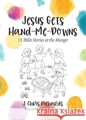 Jesus Gets Hand-Me-Downs: 15 Bible Stories at the Manger J. Chris Richards Virginia J. Hanners 9781964251981 Illumify Media - książka