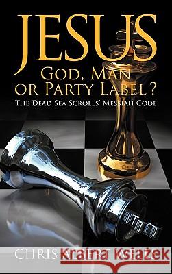 Jesus: God, Man or Party Label? the Dead Sea Scrolls' Messiah Code Wells, Chris Albert 9781608609468 Eloquent Books - książka