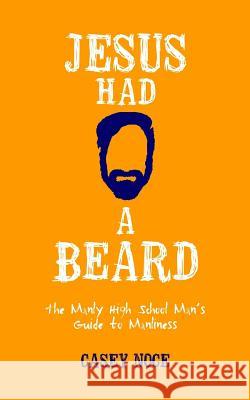 Jesus Had a Beard: The Manly High School Man's Guide to Manliness Casey Noce 9780998817101 Supernatural Truth Productions, LLC - książka