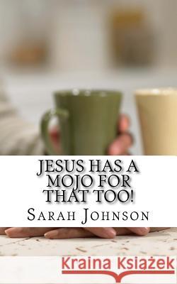 Jesus Has A Mojo For That Too! Johnson, Sarah Jeanne 9781987465648 Createspace Independent Publishing Platform - książka