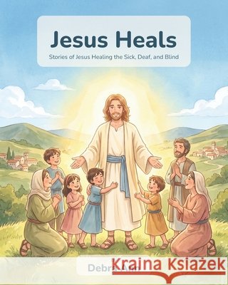 Jesus Heals: Stories of Jesus Healing the Sick, Deaf, and Blind Ann, Debra 9798186854142 Independently Published - książka
