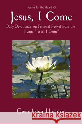 Jesus, I Come: Daily Devotionals on Personal Revival from the Hymn, Jesus, I Come Harmon, Gwendolyn 9781735508788 Learning Ladyhood Press - książka