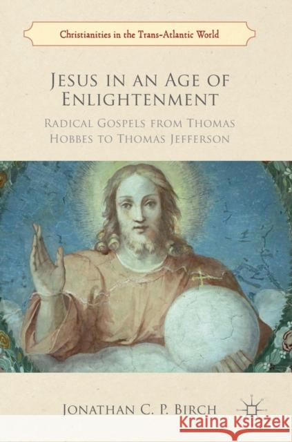 Jesus in an Age of Enlightenment: Radical Gospels from Thomas Hobbes to Thomas Jefferson Birch, Jonathan C. P. 9781137512758 Palgrave Macmillan - książka