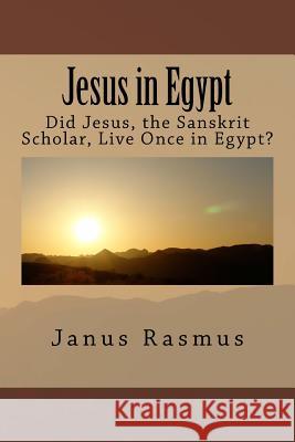 Jesus in Egypt: Did Jesus, the Sanskrit Scholar, Live Once in Egypt? Janus Rasmus 9781517586348 Createspace - książka