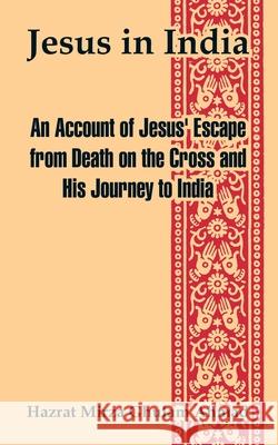 Jesus in India: An Account of Jesus' Escape from Death on the Cross and His Journey to India Ahmad, Hazrat Mirza Ghulam 9781410106704 Fredonia Books (NL) - książka