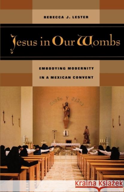 Jesus in Our Wombs: Embodying Modernity in a Mexican Convent Lester, Rebecca J. 9780520242685 University of California Press - książka