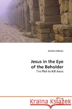 Jesus in the Eye of the Beholder : The Plot to Kill Jesus Stillman, Martha 9783639148176 VDM Verlag Dr. Müller - książka