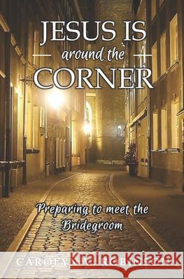 Jesus is Around the Corner: Preparing to Meet the Bridegroom Carolyn V Robinson 9780578948003 Carolyn V. Robinson - książka