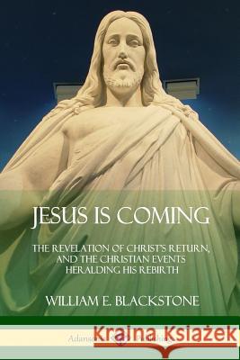 Jesus Is Coming: The Revelation of Christ's Return, and the Christian Events Heralding His Rebirth William E. Blackstone 9781387974580 Lulu.com - książka