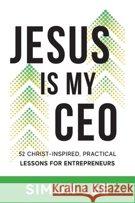 Jesus Is My CEO: 52 Christ-Inspired, Practical Lessons for Entrepreneurs Simon Lee 9781956267464 Freiling Publishing - książka