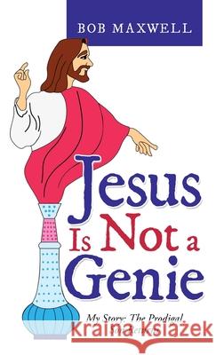 Jesus Is Not a Genie: My Story: the Prodigal Son Returns Bob Maxwell 9781664221000 WestBow Press - książka