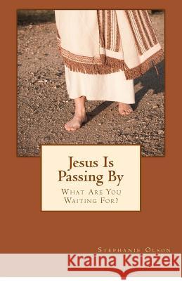 Jesus Is Passing By: What Are You Waiting For? Olson, Stephanie 9780991454914 Set Me Free Ministries - książka