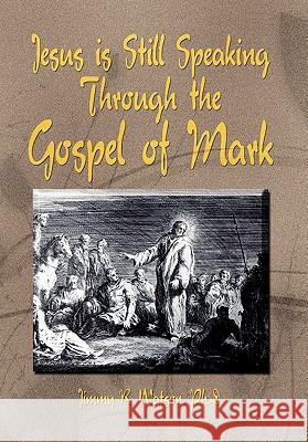 Jesus is Still Speaking Through the Gospel of Mark Jimmy R Watson, PH D 9781456873547 Xlibris - książka