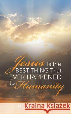 Jesus Is the Best Thing That Ever Happened to Humanity Uche C. Ekeh 9781532071706 iUniverse - książka