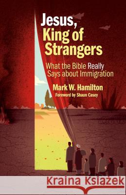 Jesus, King of Strangers: What the Bible Really Says about Immigration Mark W. Hamilton Shaun Casey 9780802876621 William B. Eerdmans Publishing Company - książka