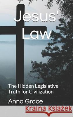 Jesus Law: The Hidden Legislative Truth for Civilization Rev Anna Grace 9781532755040 Createspace Independent Publishing Platform - książka