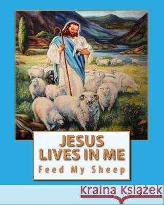 Jesus Lives In Me: The Power Of Salvations Joys Eternal, Feed My Sheep Lopez, Cheyene Montana 9781461172116 Createspace - książka