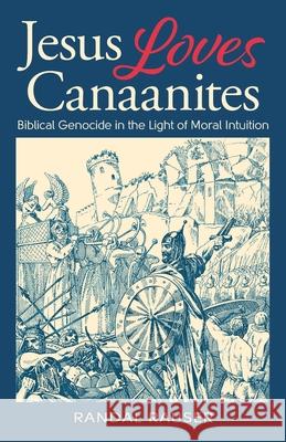 Jesus Loves Canaanites: Biblical Genocide in the Light of Moral Intuition Randal Rauser 9781775046240 2 Cup Press - książka