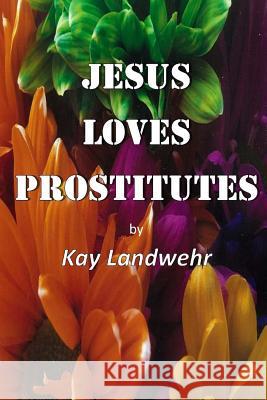 Jesus Loves Prostitutes: Their Stories Kay Landwehr 9781514628584 Createspace - książka