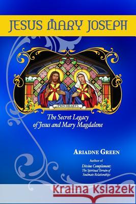 Jesus Mary Joseph: The Secret Legacy of Jesus and Mary Magdalene Ariadne H. Green 9780976686217 Palm Leaf Press - książka