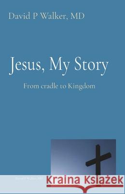 Jesus, My Story: From cradle to Kingdom David P. Walker 9781637604878 David P Walker, MD - książka