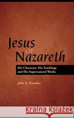 Jesus of Nazareth: His Character, Teaching and Supernatural Works Braodus, John Albert 9781932474916 Solid Ground Christian Books - książka