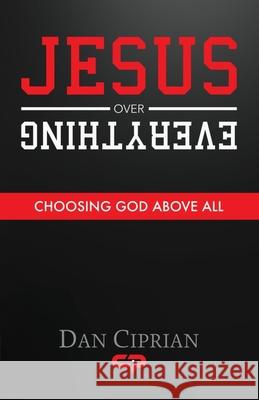 Jesus Over Everything: Choosing God Above All Dan Ciprian 9798990805002 C I P Ministries - książka