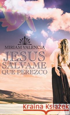 Jesus Salvame Que Perezco Miriam Valencia 9781463376529 Palibrio - książka