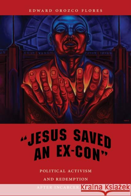 Jesus Saved an Ex-Con: Political Activism and Redemption After Incarceration Edward Orozco Flores 9781479864546 New York University Press - książka